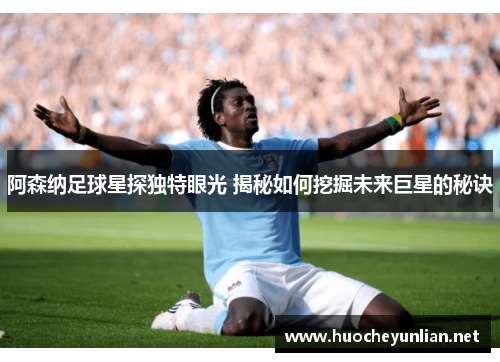 阿森纳足球星探独特眼光 揭秘如何挖掘未来巨星的秘诀