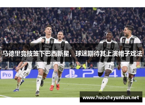 马德里竞技签下巴西新星，球迷期待其上演帽子戏法