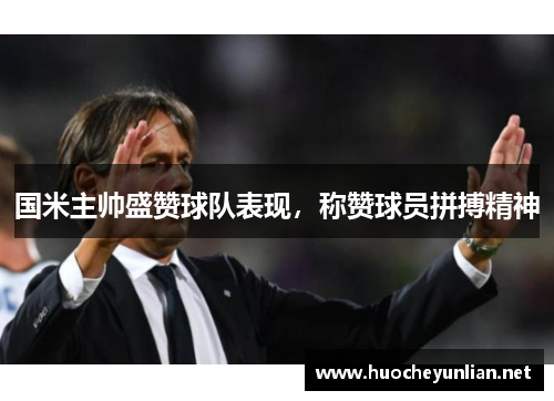 国米主帅盛赞球队表现，称赞球员拼搏精神